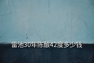 雷池30年陳釀42度多少錢(qián)