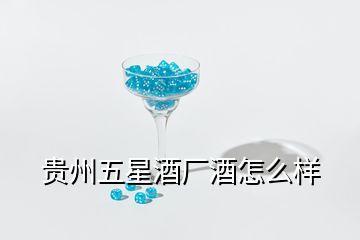 貴州五星酒廠酒怎么樣