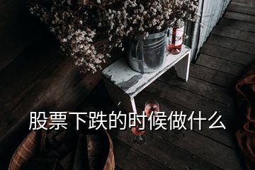 股票下跌的時候做什么