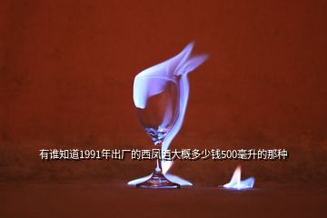 有誰知道1991年出廠的西鳳酒大概多少錢500毫升的那種