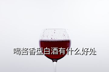 喝醬香型白酒有什么好處