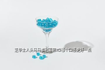 芝華士人頭馬馬爹利藍(lán)帶XO哪個口感更好一點