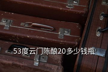 53度云門(mén)陳釀20多少錢瓶