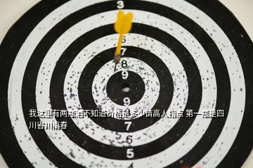 我這里有兩瓶酒不知道價格是多少請高人指點 第一瓶是四川省川南春