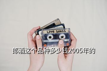 郎酒這個品種多少錢2005年的