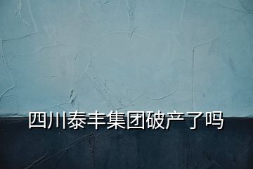 四川泰豐集團破產了嗎