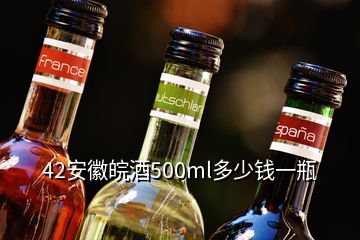 42安徽皖酒500ml多少錢一瓶