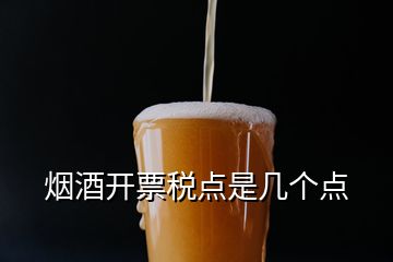 煙酒開票稅點(diǎn)是幾個(gè)點(diǎn)