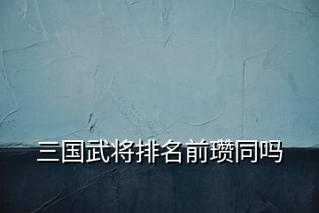 三國武將排名前瓚同嗎