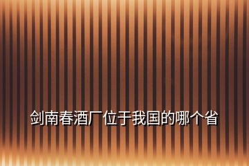 劍南春酒廠位于我國的哪個(gè)省