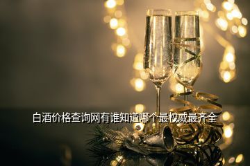 白酒價(jià)格查詢網(wǎng)有誰(shuí)知道哪個(gè)最權(quán)威最齊全