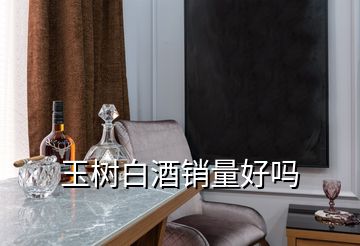玉樹(shù)白酒銷量好嗎