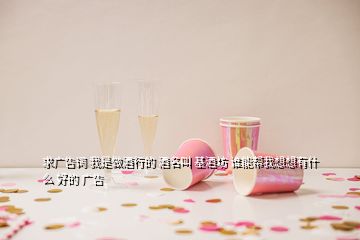 求廣告詞 我是做酒行的 酒名叫 基酒坊 誰(shuí)能幫我想想有什么 好的 廣告