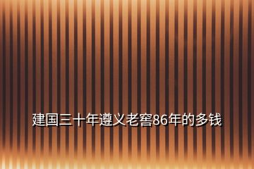 建國(guó)三十年遵義老窖86年的多錢