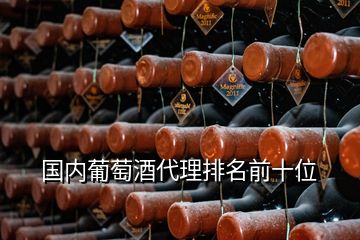 國內(nèi)葡萄酒代理排名前十位