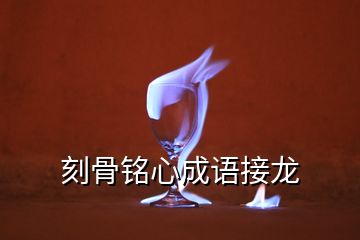 刻骨銘心成語(yǔ)接龍