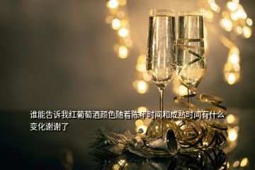 誰(shuí)能告訴我紅葡萄酒顏色隨著陳年時(shí)間和成熟時(shí)間有什么變化謝謝了