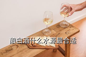 釀白酒什么水源最合適