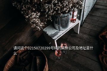 請(qǐng)問這個(gè)02150720299號(hào)碼的具體公司及地址是什么