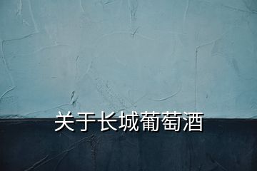 關(guān)于長(zhǎng)城葡萄酒