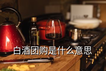 白酒團購是什么意思