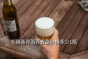 毛鋪喜蕎酒蕎香型價格多少1瓶