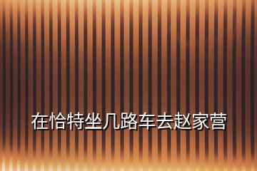 在恰特坐幾路車去趙家營