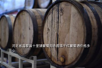 河北省昌黎縣十里鋪葡萄溝赤霞珠干紅葡萄酒價(jià)格多少
