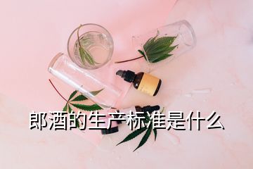 郎酒的生產(chǎn)標準是什么