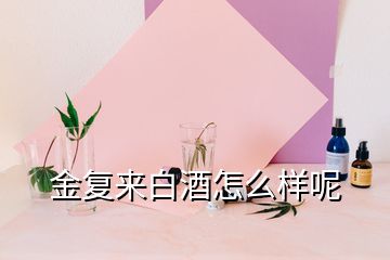 金復(fù)來白酒怎么樣呢