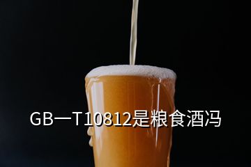 GB一T10812是糧食酒馮