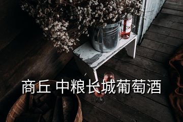 商丘 中糧長城葡萄酒