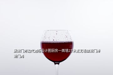 廚房門旁邊代酒柜設(shè)計(jì)圖廚房一面墻27米寬無墻做雙門掉滑門再