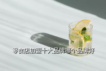 零食店加盟十大品牌哪個品牌好