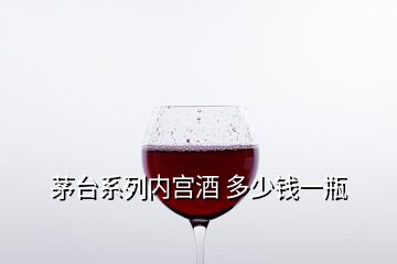 茅臺系列內宮酒 多少錢一瓶