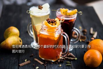 雪花啤酒勇闖天涯那個最好的時光在路上活動是只要上傳圖片就行