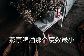 燕京啤酒那個(gè)度數(shù)最小