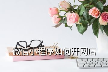 微信小程序如何開網(wǎng)店