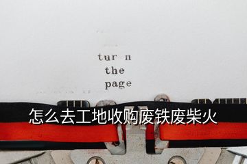 怎么去工地收購(gòu)廢鐵廢柴火