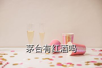 茅臺(tái)有紅酒嗎