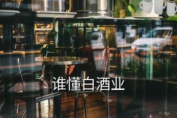 誰(shuí)懂白酒業(yè)