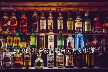 52度的孔府家酒朋自遠(yuǎn)方多少錢