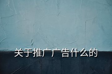 關(guān)于推廣廣告什么的