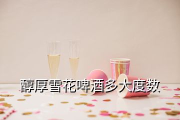 醇厚雪花啤酒多大度數(shù)