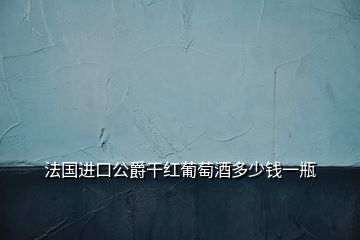 法國(guó)進(jìn)口公爵干紅葡萄酒多少錢(qián)一瓶