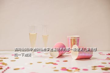 請問仙劍1中酒劍仙教李逍遙劍術的那一級是第幾集我想找一下酒劍