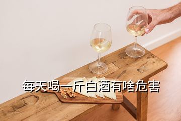 每天喝一斤白酒有啥危害