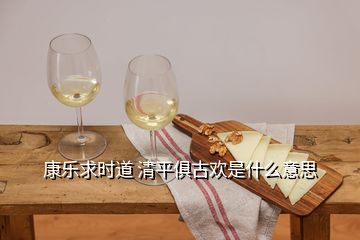 康樂(lè)求時(shí)道 清平俱古歡是什么意思