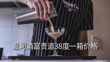 溫河酒富貴道38度一箱價格