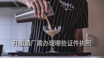 開釀酒廠需辦理哪些證件執(zhí)照